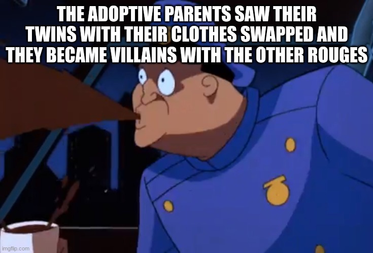 gotham twins | THE ADOPTIVE PARENTS SAW THEIR TWINS WITH THEIR CLOTHES SWAPPED AND THEY BECAME VILLAINS WITH THE OTHER ROUGES | image tagged in cartoon cop spit take gotham police batman | made w/ Imgflip meme maker