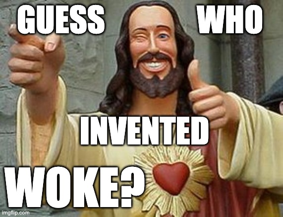 Woke Buddy Christ | GUESS               WHO; INVENTED; WOKE? | image tagged in woke,jesus,buddy christ | made w/ Imgflip meme maker