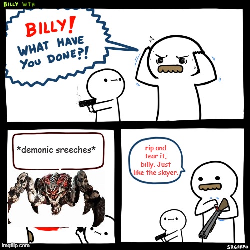 rip and tear | *demonic sreeches*; rip and tear it, billy. Just like the slayer. | image tagged in billy what have you done | made w/ Imgflip meme maker