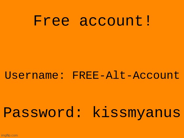 Free alt account for anyone who wants it | Free account! Username: FREE-Alt-Account; Password: kissmyanus | made w/ Imgflip meme maker