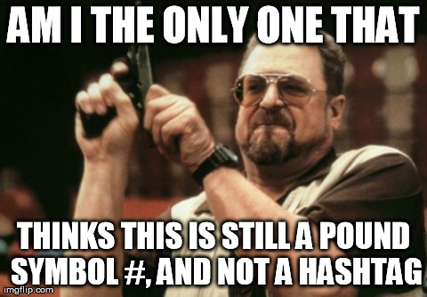 Am I The Only One Around Here Meme | AM I THE ONLY ONE THAT THINKS THIS IS STILL A POUND SYMBOL #, AND NOT A HASHTAG | image tagged in memes,am i the only one around here,AdviceAnimals | made w/ Imgflip meme maker
