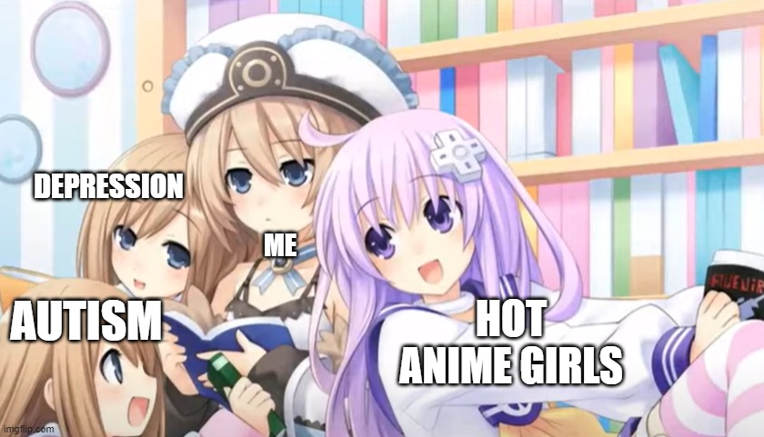 My Year 2022 was be like: | DEPRESSION; ME; HOT ANIME GIRLS; AUTISM | image tagged in hyperdimension neptunia,autism,anime meme,depression,hot anime girls | made w/ Imgflip meme maker