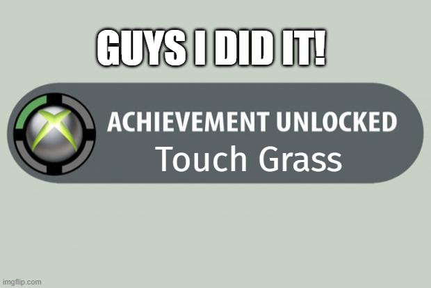I did it!!! | GUYS I DID IT! Touch Grass | image tagged in achievement unlocked | made w/ Imgflip meme maker