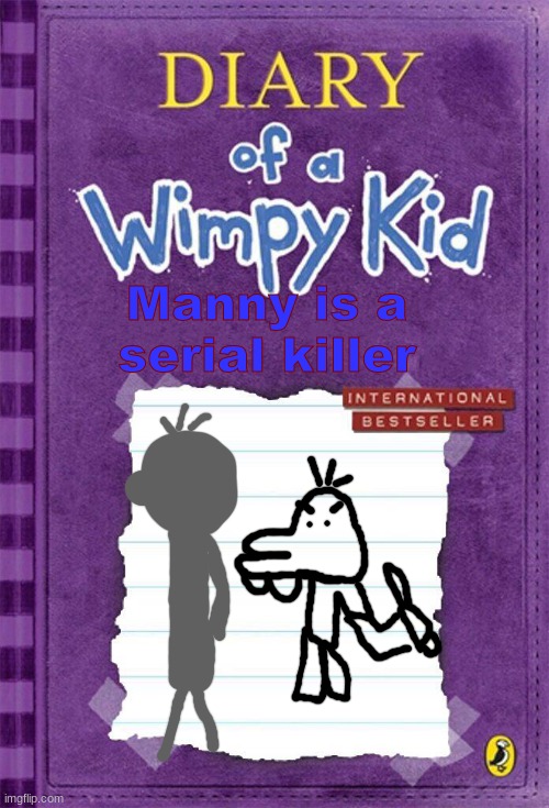 Diary of a Wimpy Kid Cover Template | Manny is a serial killer | image tagged in diary of a wimpy kid cover template | made w/ Imgflip meme maker