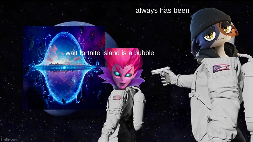 Always Has Been | always has been; wait fortnite island is a bubble | image tagged in memes,always has been | made w/ Imgflip meme maker