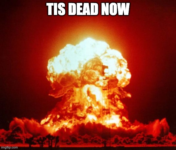 Nuke | TIS DEAD NOW | image tagged in nuke | made w/ Imgflip meme maker