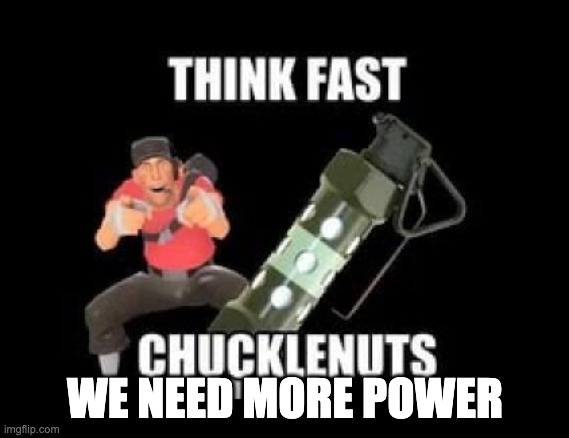 THINK FAST CHUCKLENUTS | WE NEED MORE POWER | image tagged in think fast chucklenuts | made w/ Imgflip meme maker