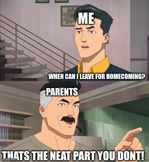 That's the neat part, you don't | ME; WHEN CAN I LEAVE FOR HOMECOMING? PARENTS; THATS THE NEAT PART YOU DONT! | image tagged in that's the neat part you don't | made w/ Imgflip meme maker