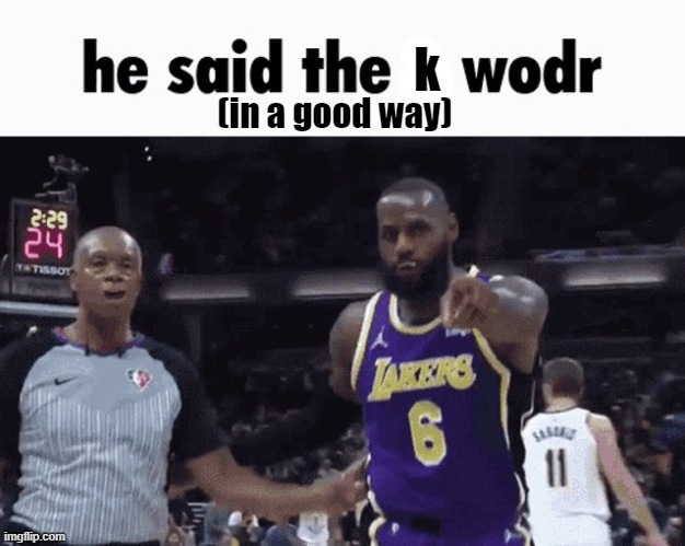 he said k wodr (in a good way) | image tagged in he said k wodr in a good way | made w/ Imgflip meme maker