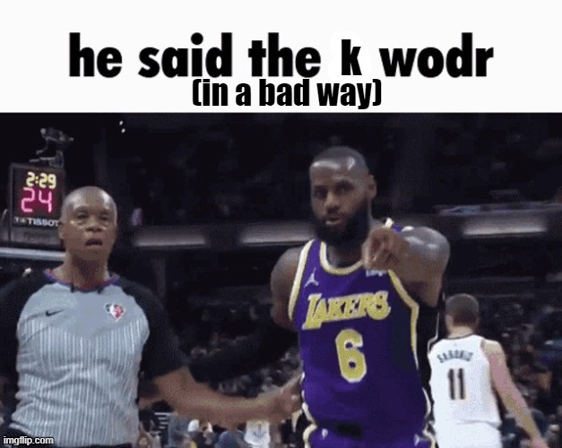 He said the k wodr | (in a bad way) | image tagged in he said the k wodr | made w/ Imgflip meme maker