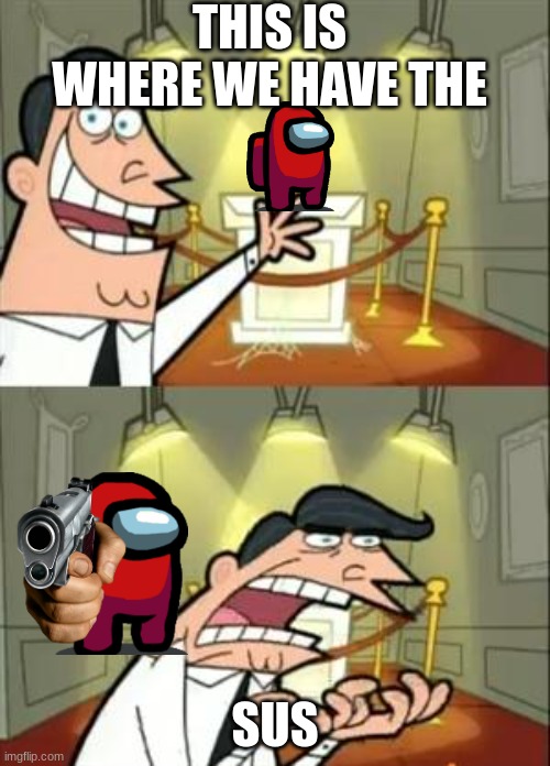 This Is Where I'd Put My Trophy If I Had One Meme | THIS IS WHERE WE HAVE THE; SUS | image tagged in memes,sus,guns,lol so funny,poggers | made w/ Imgflip meme maker