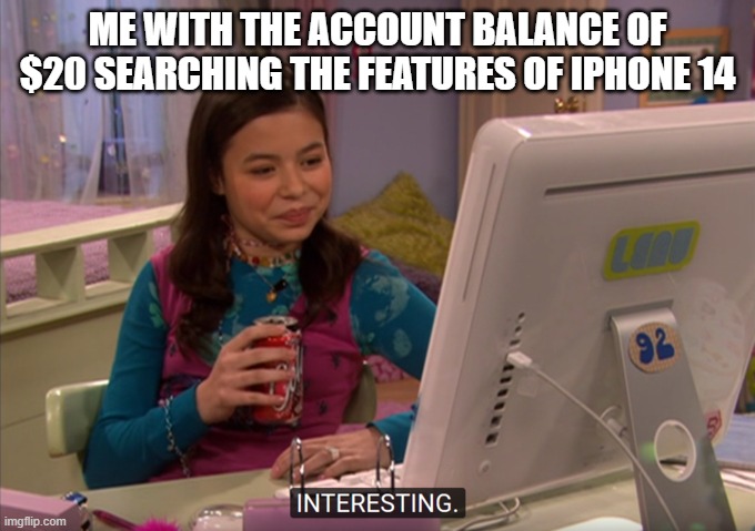 megan interesting meme | ME WITH THE ACCOUNT BALANCE OF $20 SEARCHING THE FEATURES OF IPHONE 14 | image tagged in interesting | made w/ Imgflip meme maker