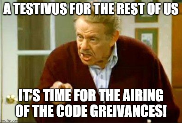 Festivus | A TESTIVUS FOR THE REST OF US; IT'S TIME FOR THE AIRING OF THE CODE GREIVANCES! | image tagged in festivus | made w/ Imgflip meme maker