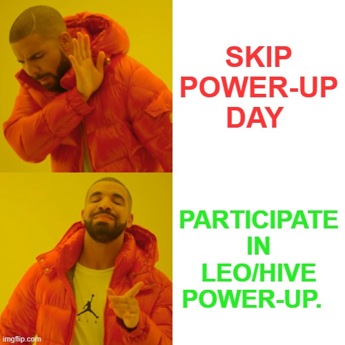 power up | SKIP POWER-UP DAY; PARTICIPATE IN LEO/HIVE POWER-UP. | image tagged in cryptocurrency,hive,leo,crypto,funny,memes | made w/ Imgflip meme maker