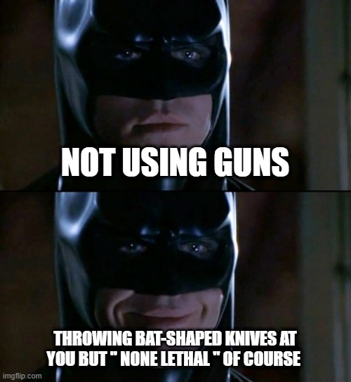 Batman logic | NOT USING GUNS; THROWING BAT-SHAPED KNIVES AT YOU BUT " NONE LETHAL " OF COURSE | image tagged in memes,batman smiles | made w/ Imgflip meme maker