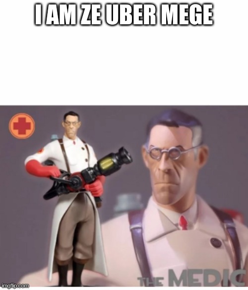 The Medic tf2 | I AM ZE UBER MEGE | image tagged in the medic tf2 | made w/ Imgflip meme maker