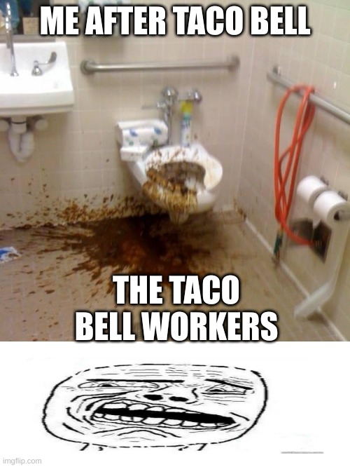 Girls poop too | ME AFTER TACO BELL; THE TACO BELL WORKERS | image tagged in girls poop too | made w/ Imgflip meme maker
