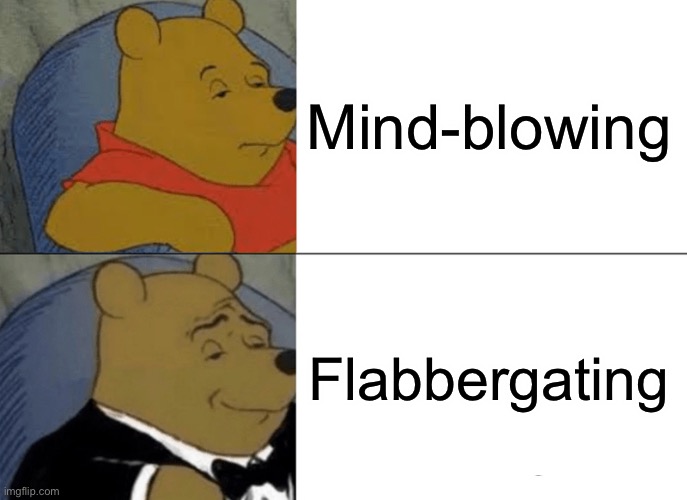 Fancy | Mind-blowing; Flabbergasting | image tagged in memes,tuxedo winnie the pooh | made w/ Imgflip meme maker