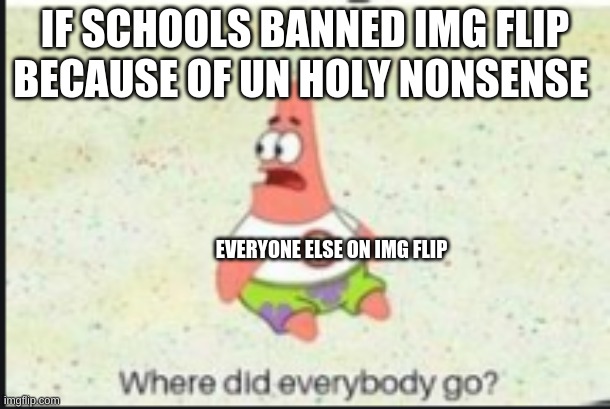 This is why I joined the stream, to make sure everyone keeps their right to keep making memes. Fight for the cause comrades! | IF SCHOOLS BANNED IMG FLIP BECAUSE OF UN HOLY NONSENSE; EVERYONE ELSE ON IMG FLIP | image tagged in alone patrick | made w/ Imgflip meme maker