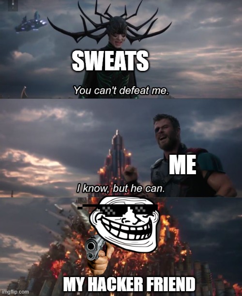 You can't defeat me | SWEATS; ME; MY HACKER FRIEND | image tagged in you can't defeat me | made w/ Imgflip meme maker