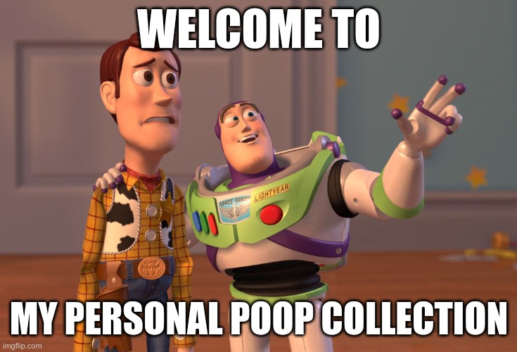 why did i make this | WELCOME TO; MY PERSONAL POOP COLLECTION | image tagged in memes,x x everywhere | made w/ Imgflip meme maker