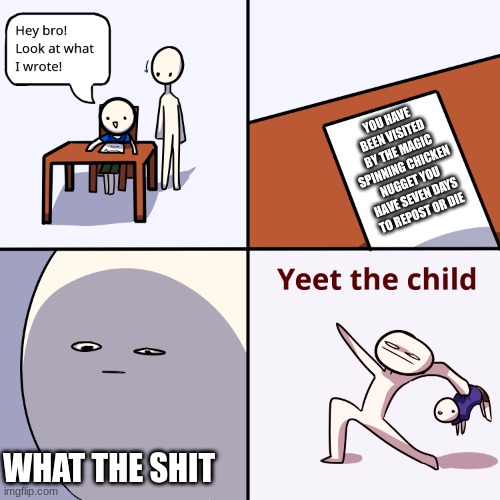 Yeet the child | YOU HAVE BEEN VISITED BY THE MAGIC SPINNING CHICKEN NUGGET YOU HAVE SEVEN DAYS TO REPOST OR DIE; WHAT THE SHIT | image tagged in yeet the child | made w/ Imgflip meme maker