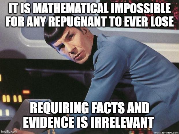 Spock | IT IS MATHEMATICAL IMPOSSIBLE FOR ANY REPUGNANT TO EVER LOSE REQUIRING FACTS AND EVIDENCE IS IRRELEVANT | image tagged in spock | made w/ Imgflip meme maker