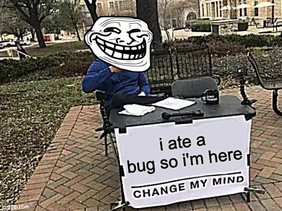 Change My Mind Meme | i ate a bug so i'm here | image tagged in memes,change my mind | made w/ Imgflip meme maker