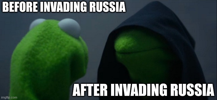 Evil Kermit | BEFORE INVADING RUSSIA; AFTER INVADING RUSSIA | image tagged in memes,evil kermit | made w/ Imgflip meme maker