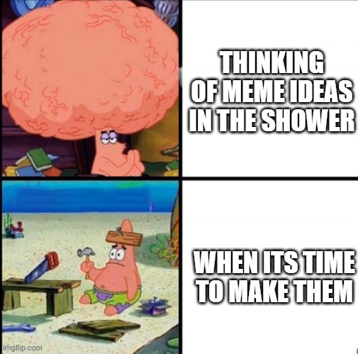 I actually thought of this one in the shower | THINKING OF MEME IDEAS IN THE SHOWER; WHEN ITS TIME TO MAKE THEM | image tagged in patrick big brain,funny memes | made w/ Imgflip meme maker