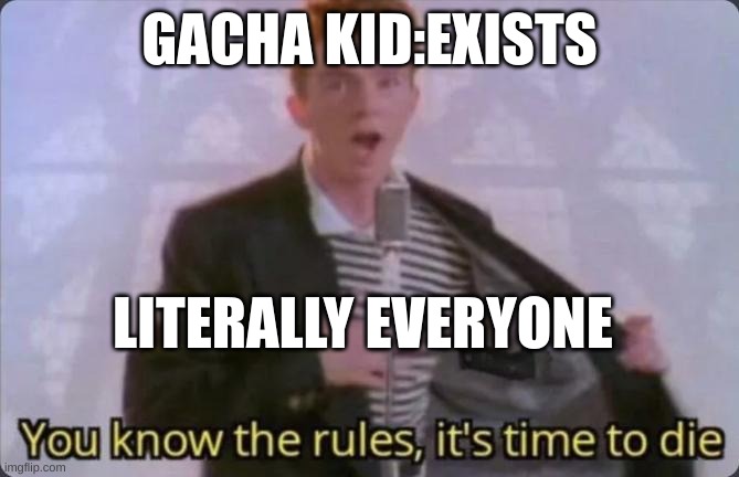 You know the rules, it's time to die | GACHA KID:EXISTS; LITERALLY EVERYONE | image tagged in you know the rules it's time to die | made w/ Imgflip meme maker