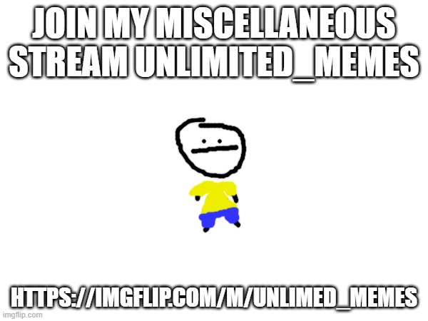 JOIN MY MISCELLANEOUS STREAM UNLIMITED_MEMES; HTTPS://IMGFLIP.COM/M/UNLIMED_MEMES | made w/ Imgflip meme maker
