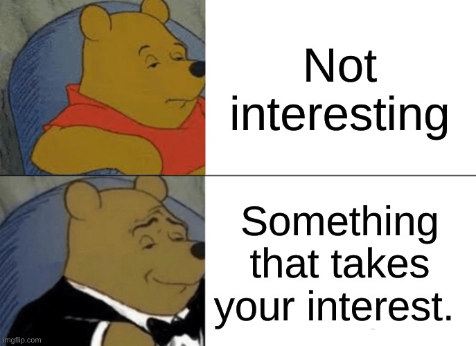 Tuxedo Winnie The Pooh | Not interesting; Something that takes your interest. | image tagged in memes,tuxedo winnie the pooh | made w/ Imgflip meme maker
