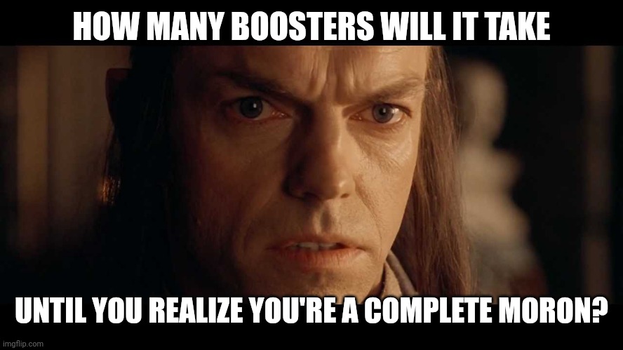 I was there | HOW MANY BOOSTERS WILL IT TAKE UNTIL YOU REALIZE YOU'RE A COMPLETE MORON? | image tagged in i was there | made w/ Imgflip meme maker