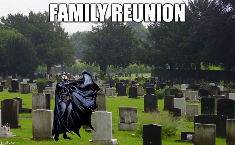 I’m not good with titles | FAMILY REUNION | image tagged in graveyard | made w/ Imgflip meme maker