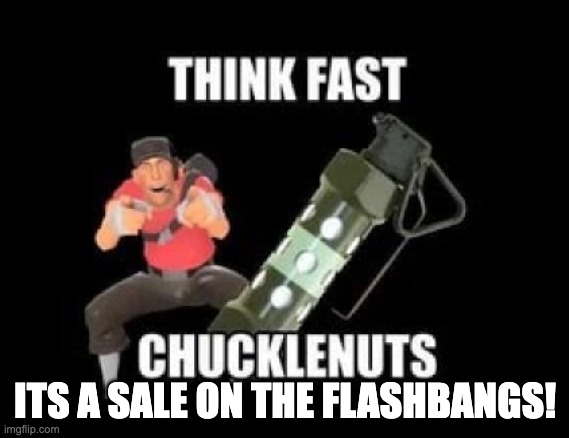 THINK FAST CHUCKLENUTS | ITS A SALE ON THE FLASHBANGS! | image tagged in think fast chucklenuts | made w/ Imgflip meme maker