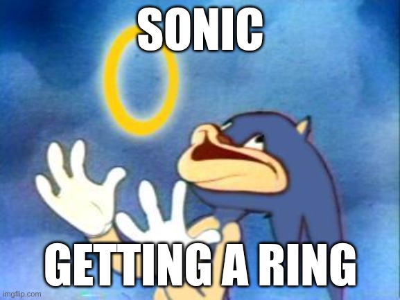 rings | SONIC; GETTING A RING | image tagged in sanic | made w/ Imgflip meme maker