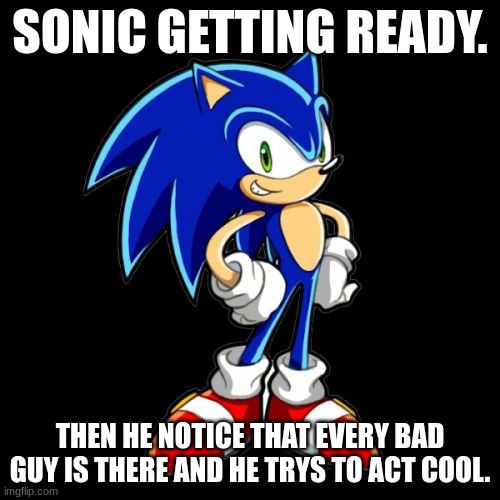 funny sonic | SONIC GETTING READY. THEN HE NOTICE THAT EVERY BAD GUY IS THERE AND HE TRYS TO ACT COOL. | image tagged in memes,you're too slow sonic | made w/ Imgflip meme maker