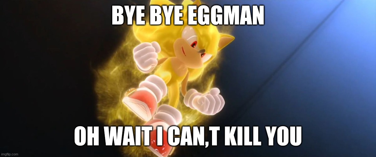 bye bye | BYE BYE EGGMAN; OH WAIT I CAN,T KILL YOU | image tagged in super sonic | made w/ Imgflip meme maker