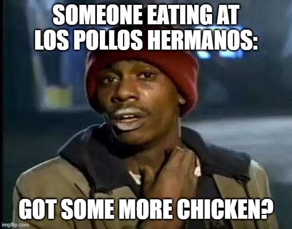 Y'all Got Any More Of That Meme | SOMEONE EATING AT LOS POLLOS HERMANOS:; GOT SOME MORE CHICKEN? | image tagged in memes,y'all got any more of that | made w/ Imgflip meme maker