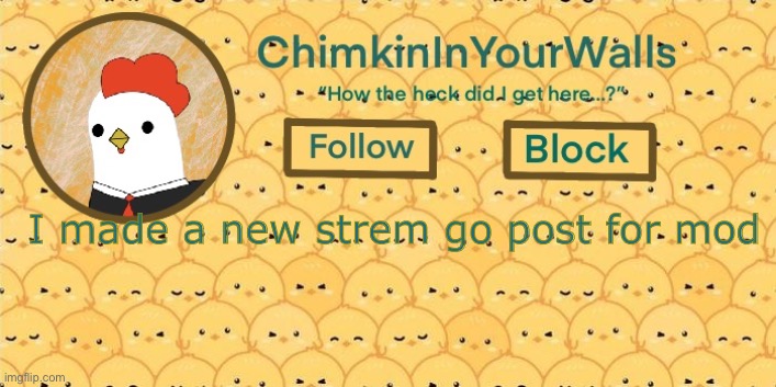 ChimkinInYourWalls announcement template! | I made a new strem go post for mod; https://imgflip.com/m/New_Cyan_Official | image tagged in chimkininyourwalls announcement template | made w/ Imgflip meme maker