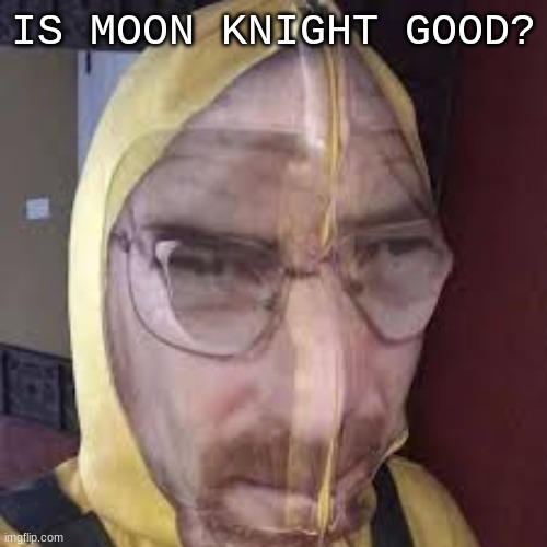 e | IS MOON KNIGHT GOOD? | image tagged in posh | made w/ Imgflip meme maker