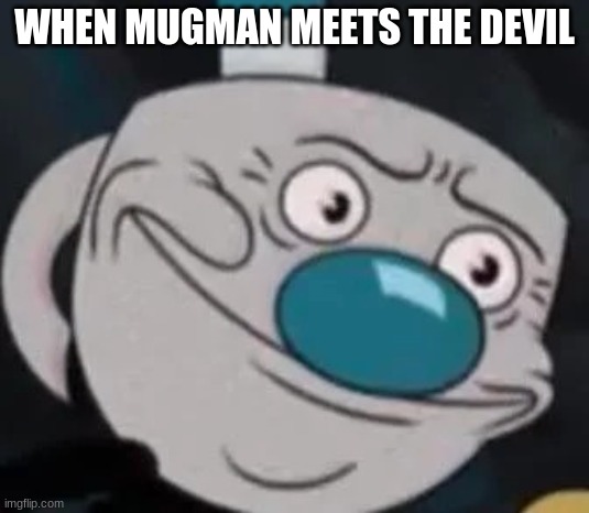 oh no | WHEN MUGMAN MEETS THE DEVIL | image tagged in mugman | made w/ Imgflip meme maker
