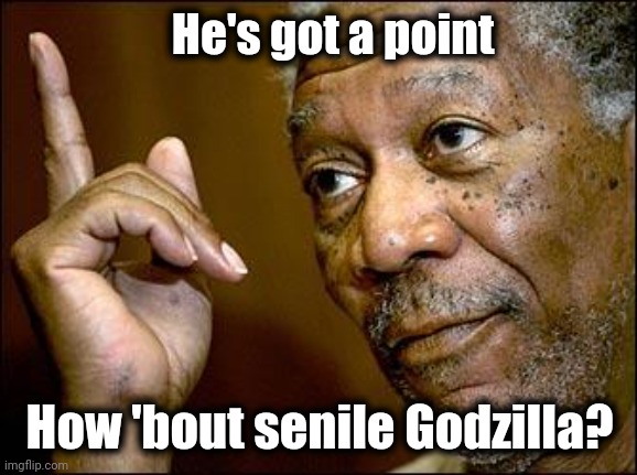 This Morgan Freeman | He's got a point How 'bout senile Godzilla? | image tagged in this morgan freeman | made w/ Imgflip meme maker