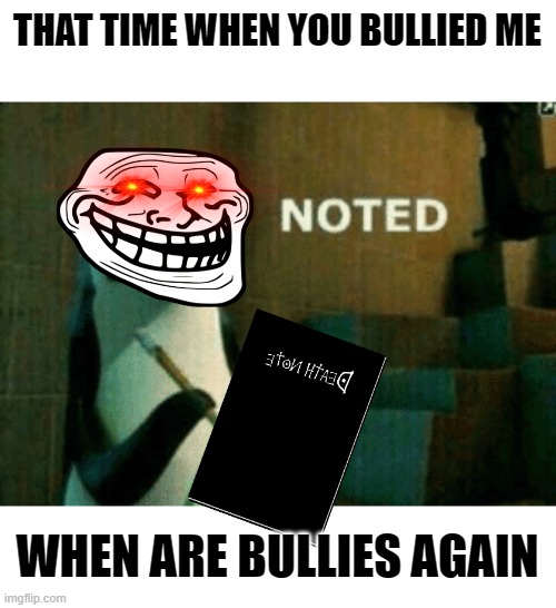 death to bullies | THAT TIME WHEN YOU BULLIED ME; WHEN ARE BULLIES AGAIN | image tagged in noted,death note | made w/ Imgflip meme maker