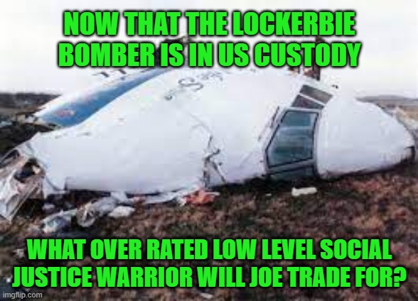 Joe Biden | NOW THAT THE LOCKERBIE BOMBER IS IN US CUSTODY; WHAT OVER RATED LOW LEVEL SOCIAL JUSTICE WARRIOR WILL JOE TRADE FOR? | image tagged in joe biden,memes,violence,president,2022,america | made w/ Imgflip meme maker