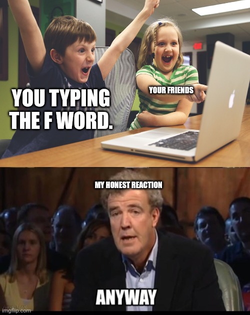 YOU TYPING THE F WORD. YOUR FRIENDS MY HONEST REACTION | image tagged in excited happy kids pointing at computer monitor | made w/ Imgflip meme maker