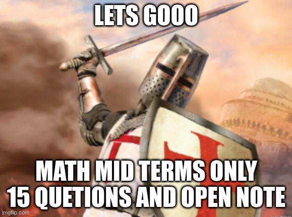 crusader | LETS GOOO; MATH MID TERMS ONLY 15 QUETIONS AND OPEN NOTE | image tagged in crusader | made w/ Imgflip meme maker