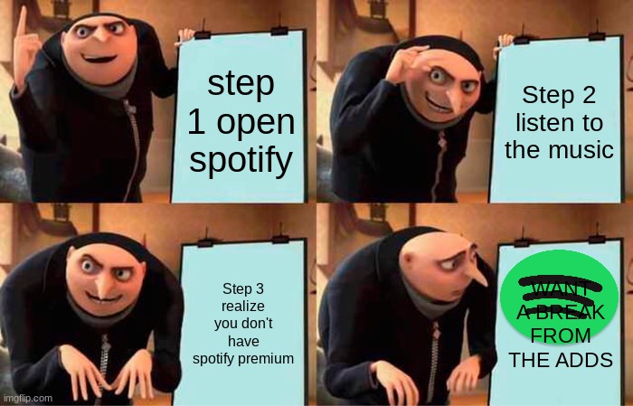 Gru's Plan | step 1 open spotify; Step 2 listen to the music; Step 3 realize you don't have spotify premium; WANT A BREAK FROM THE ADDS | image tagged in memes,gru's plan | made w/ Imgflip meme maker