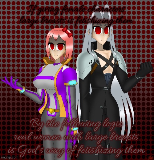 Sayori and Sephiroth | If giving female characters large breasts is fetishizing them; By the following logic real women with large breasts is God’s way of fetishizing them | image tagged in sayori and sephiroth | made w/ Imgflip meme maker
